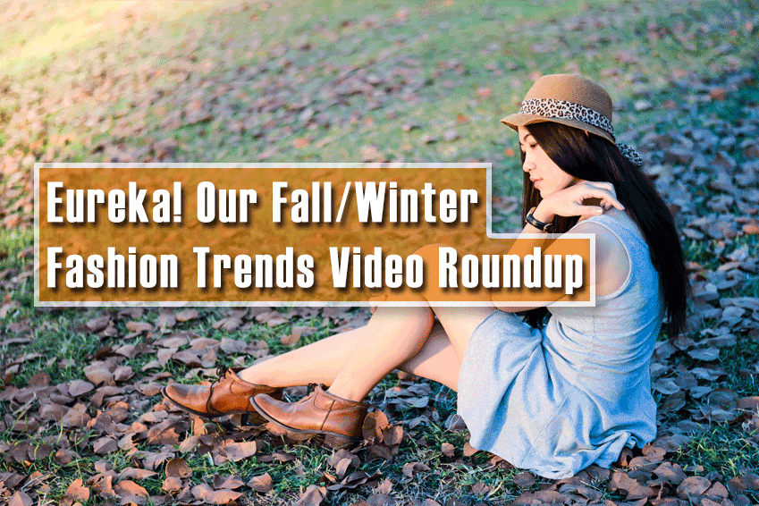Eureka! Our Fall/Winter Fashion Trends Video Roundup