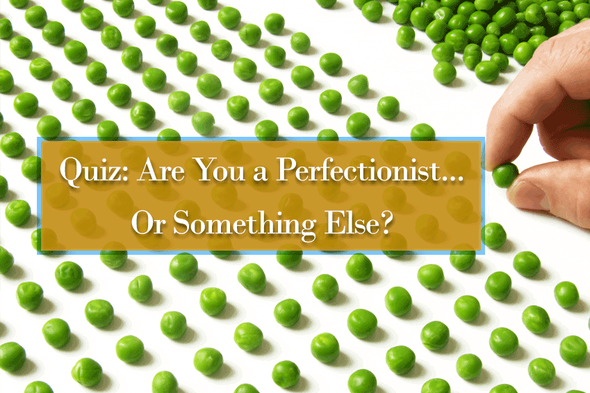 Quiz: Are You a Perfectionist…Or Something Else?